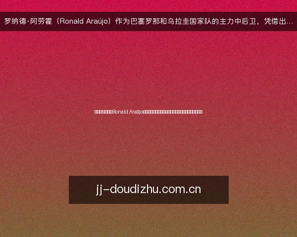 罗纳德·阿劳霍(Ronald Araújo)作为巴塞罗那和乌拉圭国家队的主力中后卫,凭借出